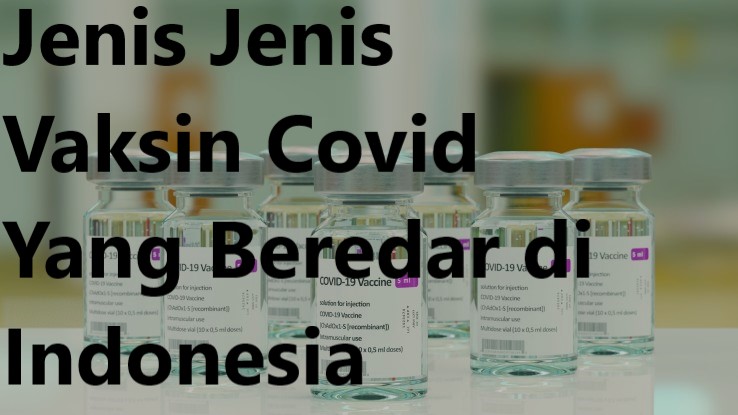 Jenis Jenis Vaksin Covid Yang Beredar di Indonesia
